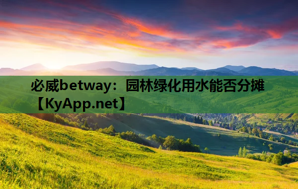 必威betway：园林绿化用水能否分摊