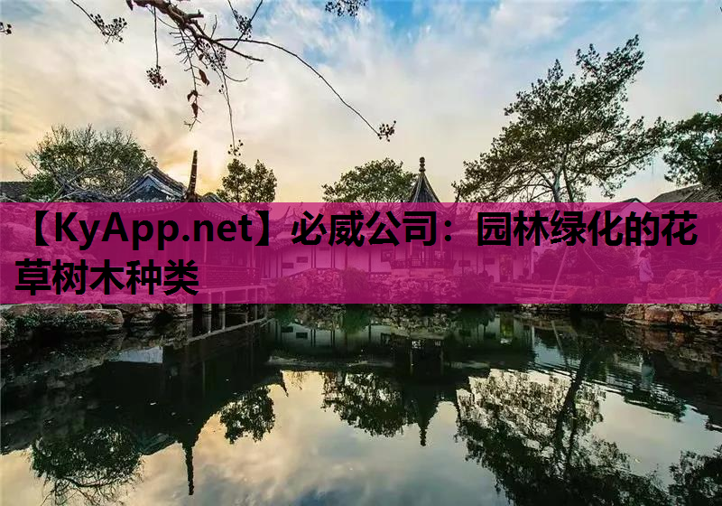 必威公司：园林绿化的花草树木种类