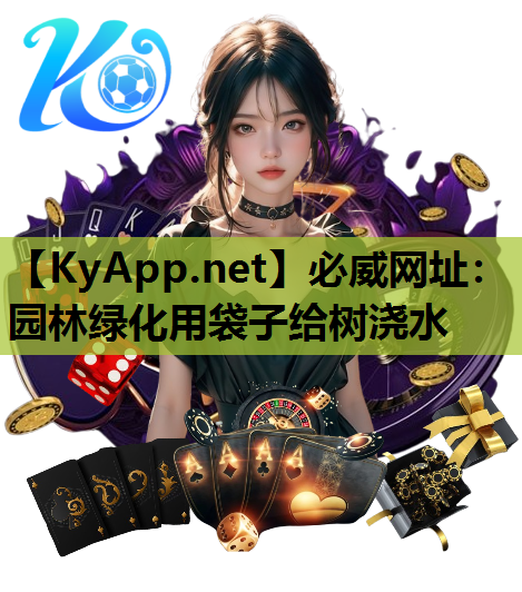 必威网址：园林绿化用袋子给树浇水