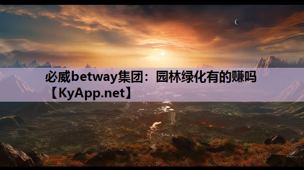 必威betway集团：园林绿化有的赚吗