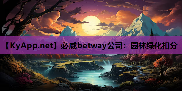 必威betway公司：园林绿化扣分