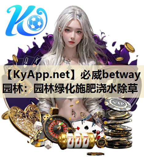 必威betway园林：园林绿化施肥浇水除草