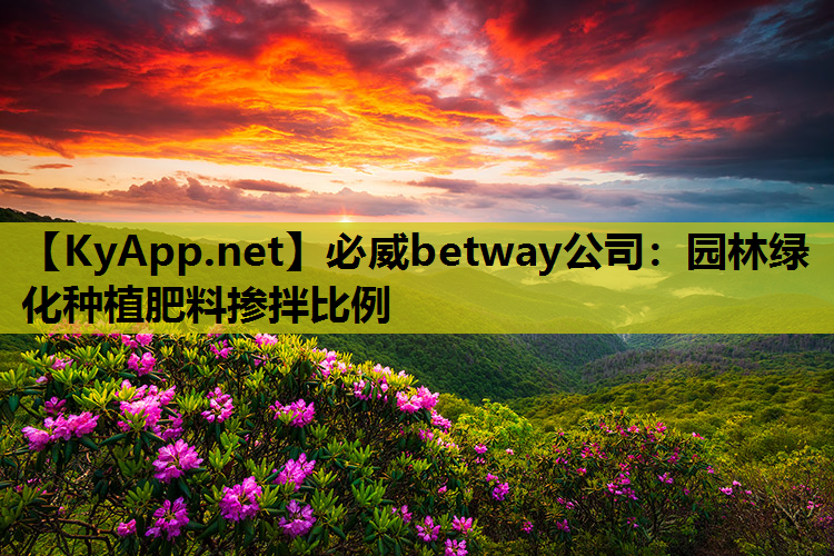 必威betway公司：园林绿化种植肥料掺拌比例