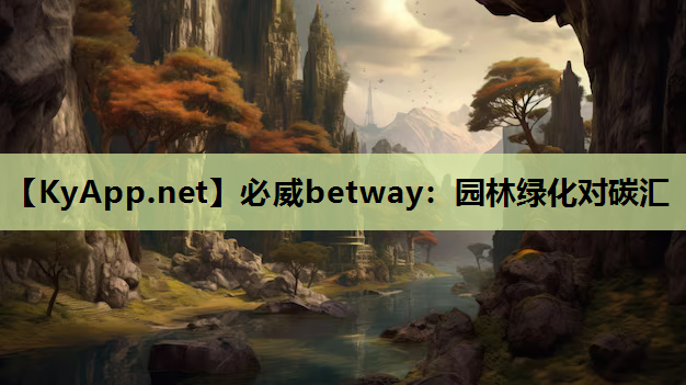 必威betway：园林绿化对碳汇