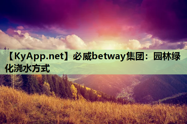 必威betway集团：园林绿化浇水方式