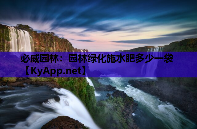 必威园林：园林绿化施水肥多少一袋