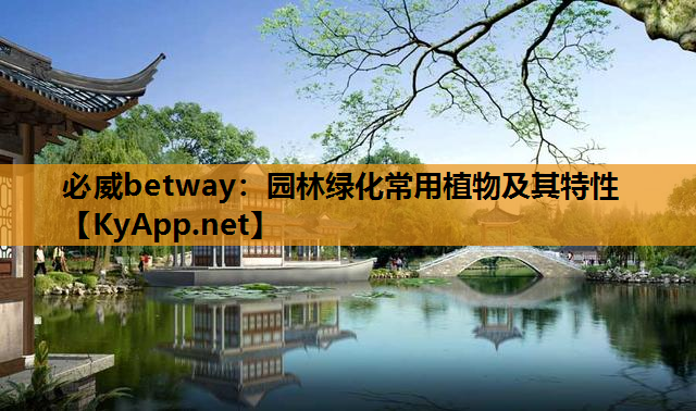 必威betway：园林绿化常用植物及其特性