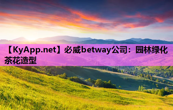 必威betway公司：园林绿化茶花造型