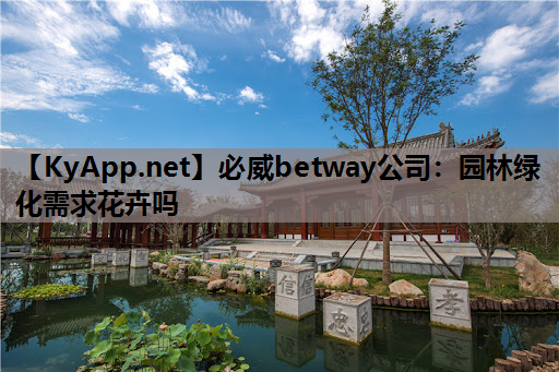 必威betway公司：园林绿化需求花卉吗