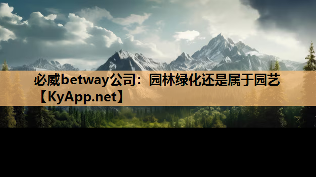 必威betway公司：园林绿化还是属于园艺