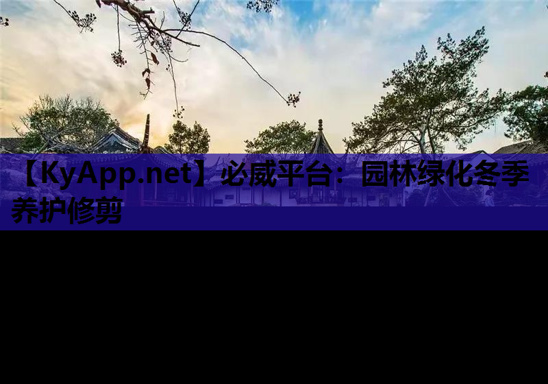 必威平台：园林绿化冬季养护修剪
