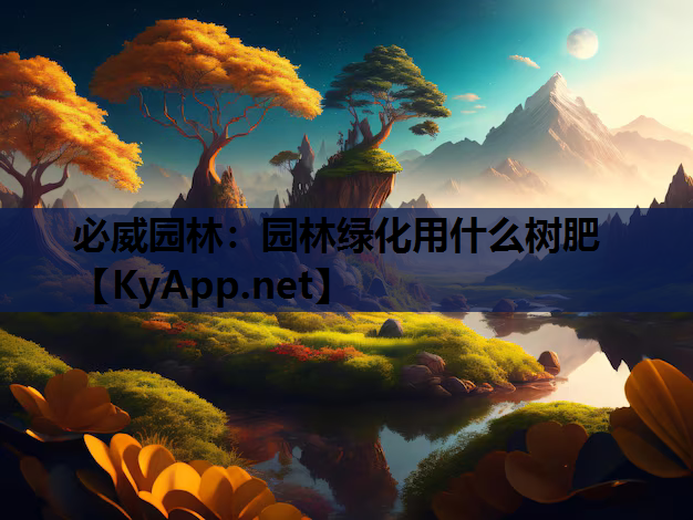 必威园林：园林绿化用什么树肥