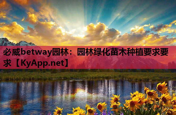 必威betway园林：园林绿化苗木种植要求要求
