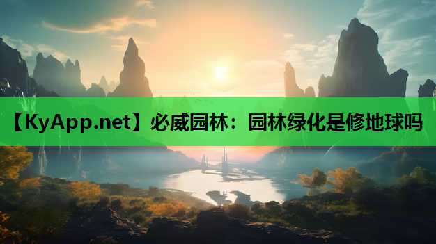 必威园林：园林绿化是修地球吗