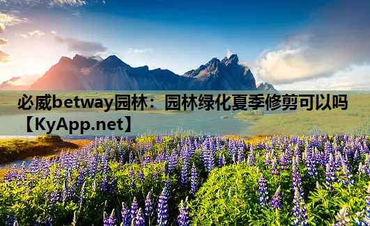 必威betway园林：园林绿化夏季修剪可以吗