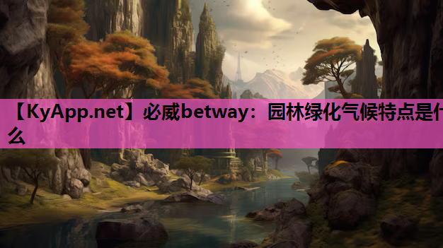 必威betway：园林绿化气候特点是什么