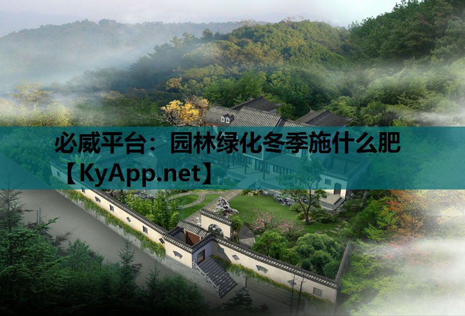 必威平台：园林绿化冬季施什么肥
