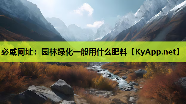 必威网址：园林绿化一般用什么肥料