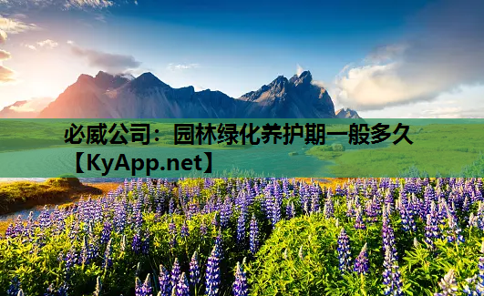 必威公司：园林绿化养护期一般多久