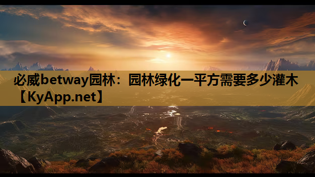 必威betway园林：园林绿化一平方需要多少灌木