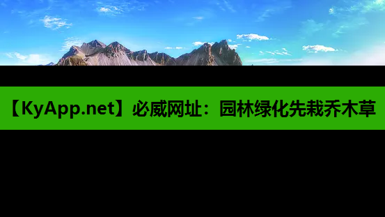 必威网址：园林绿化先栽乔木草