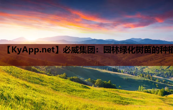 必威集团：园林绿化树苗的种植