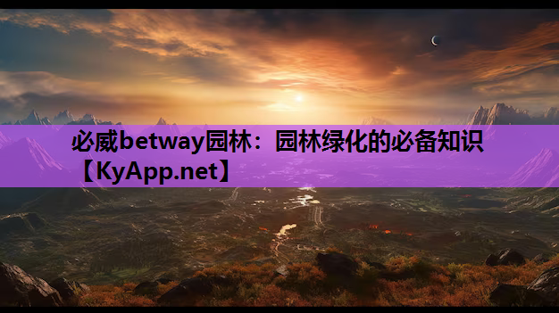 必威betway园林：园林绿化的必备知识