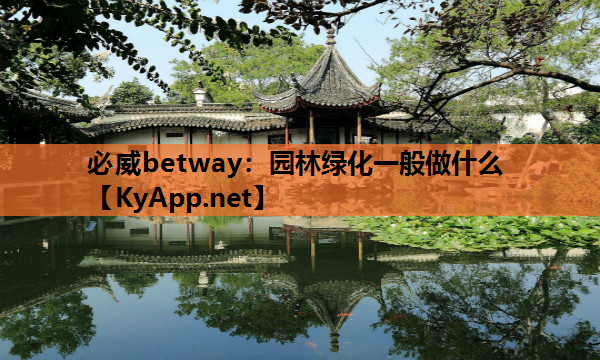 必威betway：园林绿化一般做什么