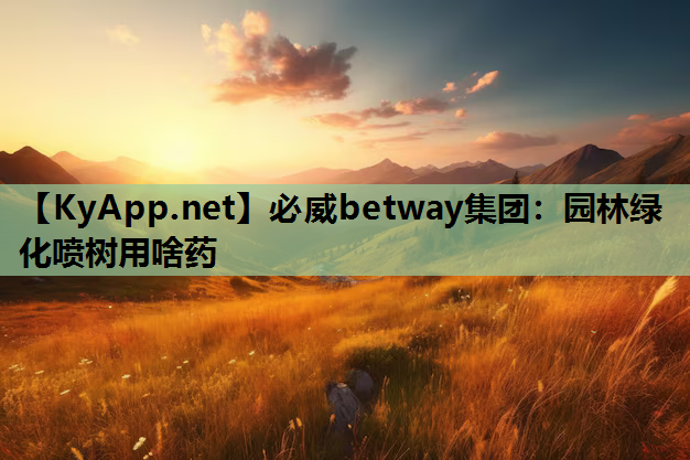 必威betway集团：园林绿化喷树用啥药