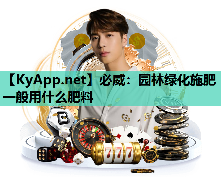 必威：园林绿化施肥一般用什么肥料