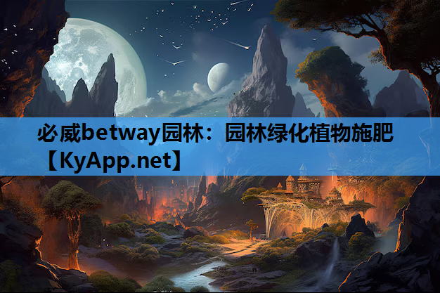 必威betway园林：园林绿化植物施肥