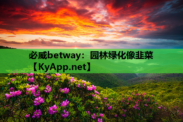 必威betway：园林绿化像韭菜