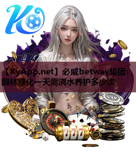 必威betway集团：园林绿化一天需浇水养护多少次