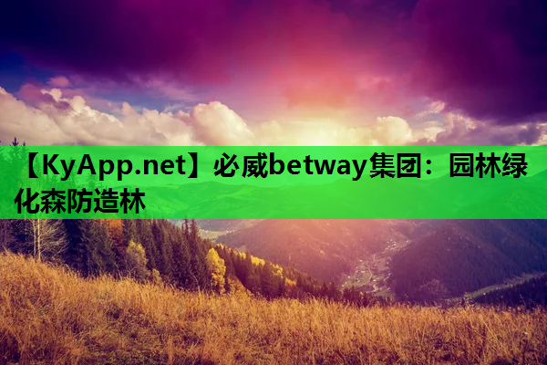 必威betway集团：园林绿化森防造林