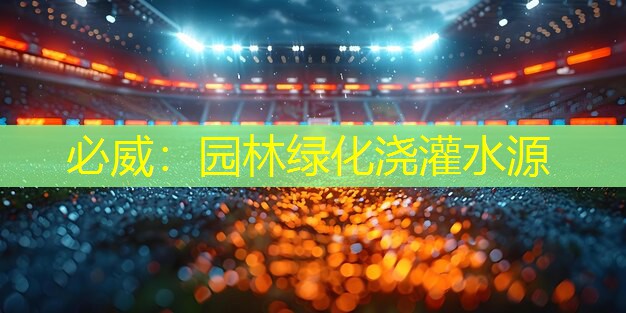 园林绿化浇灌水源