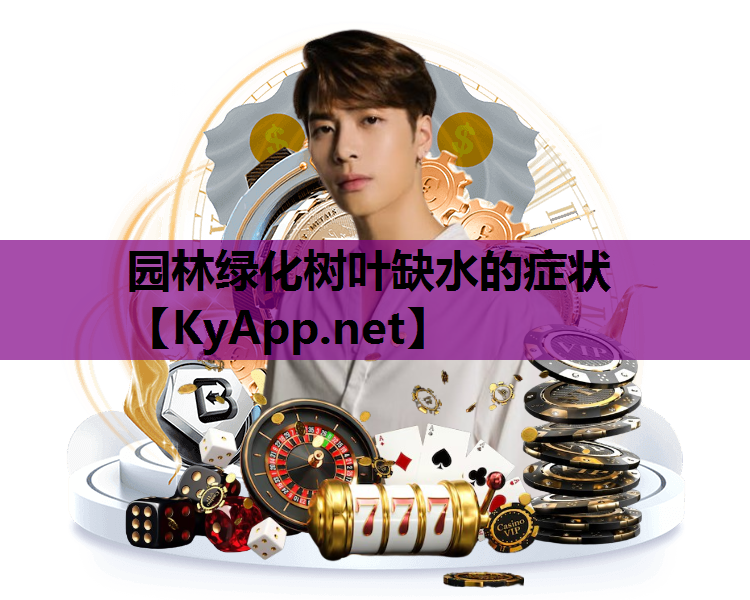 园林绿化树叶缺水的症状
