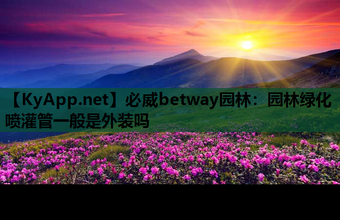 园林绿化喷灌管一般是外装吗