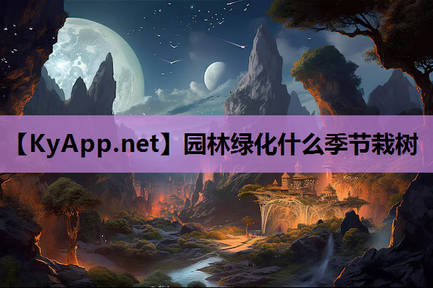 园林绿化什么季节栽树