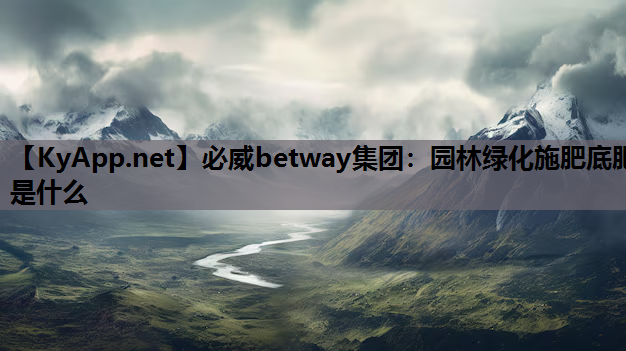 园林绿化施肥底肥是什么