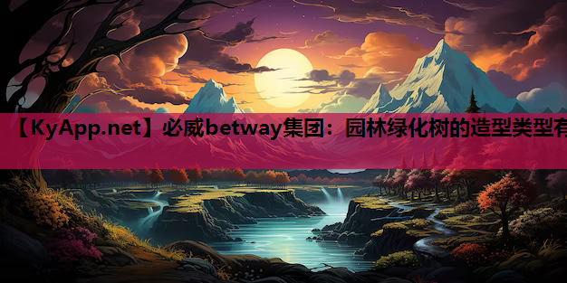 园林绿化树的造型类型有 园林绿化树的造型类型有