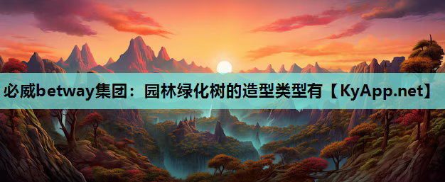 园林绿化树的造型类型有 园林绿化树的造型类型有